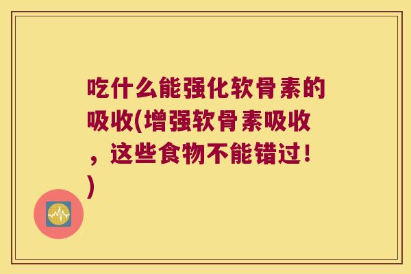 吃什么能强化软骨素的吸收(增强软骨素吸收，这些食物不能错过！)