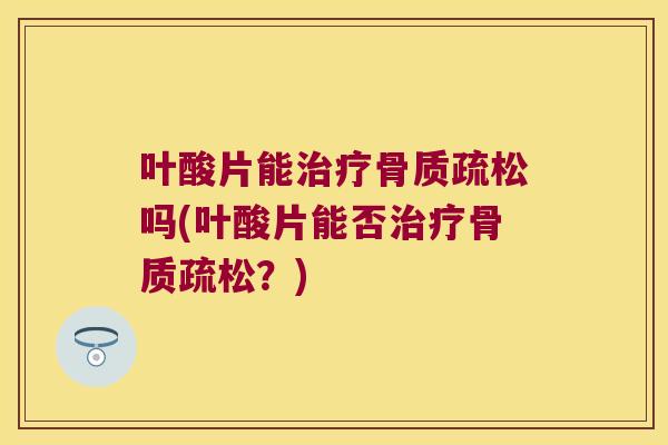 叶酸片能吗(叶酸片能否？)