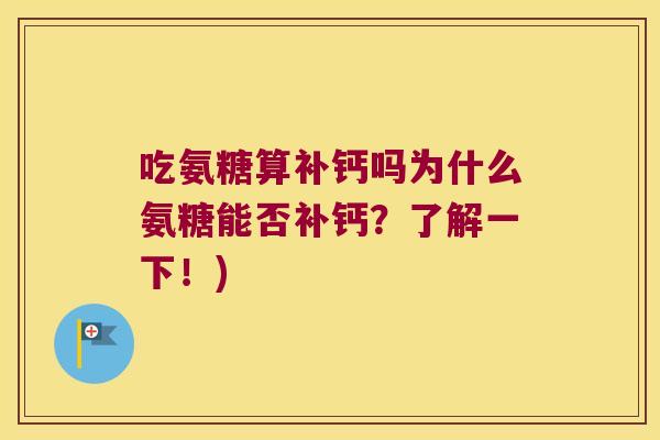吃氨糖算补钙吗为什么氨糖能否补钙?了解一下!) 吃氨糖算补钙吗为什么氨糖能否补钙?了解一下!)