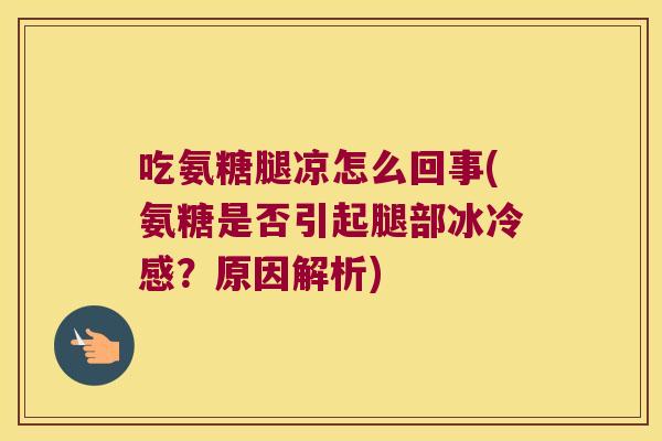 吃氨糖腿凉怎么回事(氨糖是否引起腿部冰冷感?原因解析) 吃氨糖腿凉怎么回事(氨糖是否引起腿部冰冷感?原因解析)
