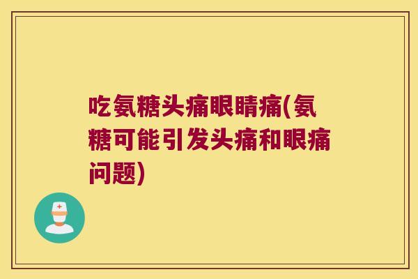 吃氨糖头痛眼睛痛(氨糖可能引发头痛和眼痛问题)