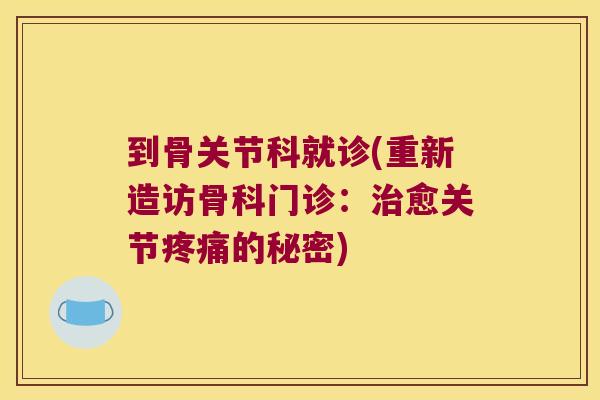 到骨关节科就诊(重新造访骨科门诊：愈关节的秘密)