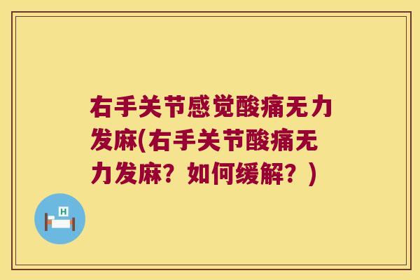 右手关节感觉酸痛无力发麻(右手关节酸痛无力发麻？如何缓解？)