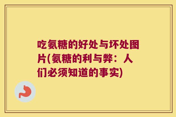 吃氨糖的好处与坏处图片(氨糖的利与弊:人们必须知道的事实) 吃氨糖的好处与坏处图片(氨糖的利与弊:人们必须知道的事实)
