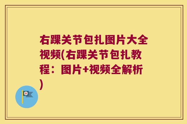 右踝关节包扎图片大全视频(右踝关节包扎教程:图片+视频全解析) 右踝关节包扎图片大全视频(右踝关节包扎教程:图片+视频全解析)