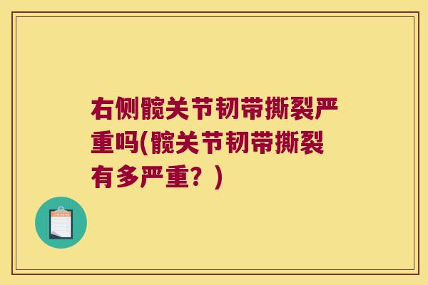 右侧髋关节韧带撕裂严重吗(髋关节韧带撕裂有多严重？)