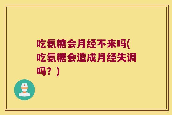 吃氨糖会不来吗(吃氨糖会造成失调吗?) 吃氨糖会不来吗(吃氨糖会造成失调吗?)