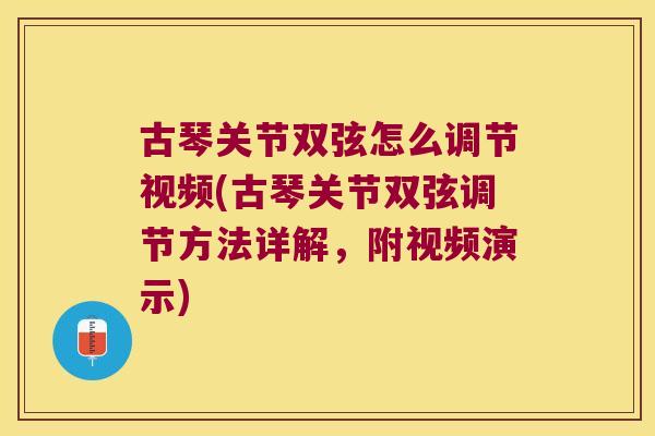 古琴关节双弦怎么调节视频(古琴关节双弦调节方法详解，附视频演示)