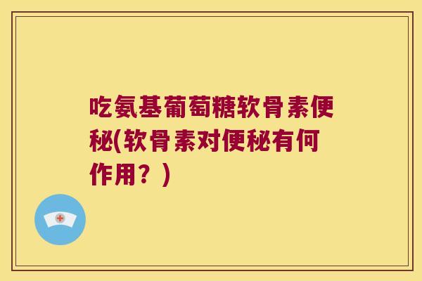 吃氨基葡萄糖软骨素(软骨素对有何作用?) 吃氨基葡萄糖软骨素(软骨素对有何作用?)