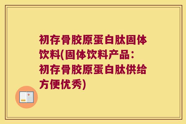 初存骨胶原蛋白肽固体饮料(固体饮料产品:初存骨胶原蛋白肽供给方便优秀) 初存骨胶原蛋白肽固体饮料(固体饮料产品:初存骨胶原蛋白肽供给方便优秀)