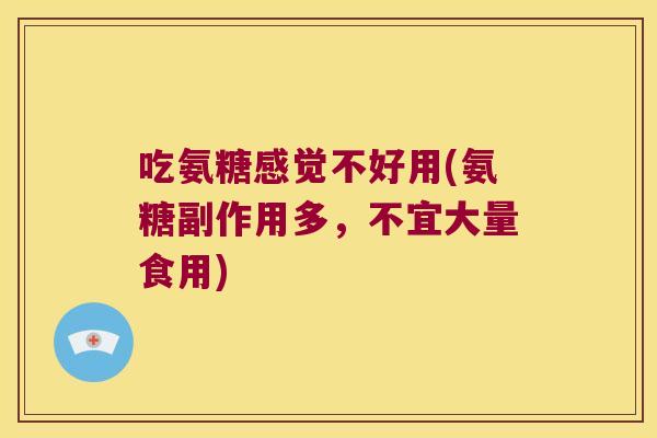 吃氨糖感觉不好用(氨糖副作用多,不宜大量食用) 吃氨糖感觉不好用(氨糖副作用多,不宜大量食用)