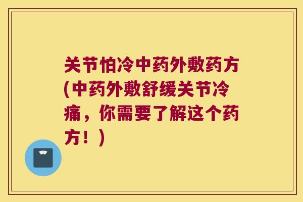 关节怕冷外敷药方(外敷舒缓关节冷痛,你需要了解这个药方!) 关节怕冷外敷药方(外敷舒缓关节冷痛,你需要了解这个药方!)