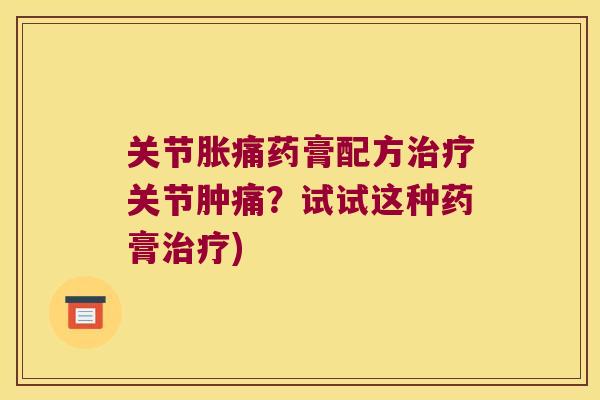 关节胀痛药膏配方关节肿痛？试试这种药膏)
