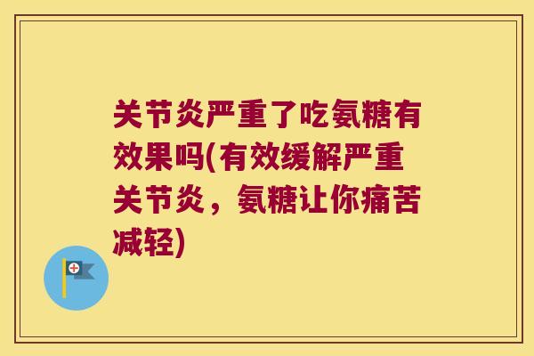 严重了吃氨糖有效果吗(有效缓解严重，氨糖让你痛苦减轻)