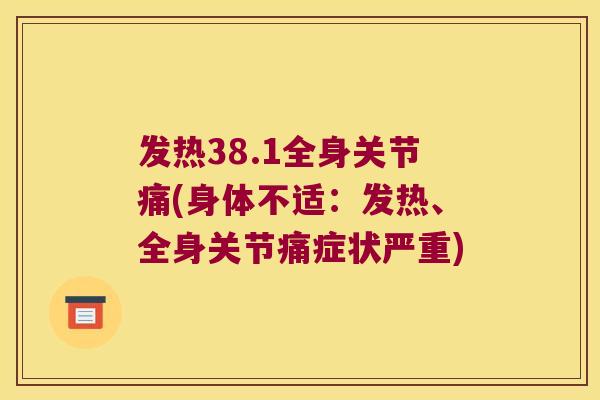 发热38.1全身关节痛(身体不适：发热、全身关节痛症状严重)