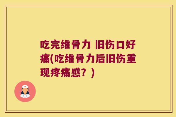 吃完维骨力 旧伤口好痛(吃维骨力后旧伤重现感?) 吃完维骨力 旧伤口好痛(吃维骨力后旧伤重现感?)