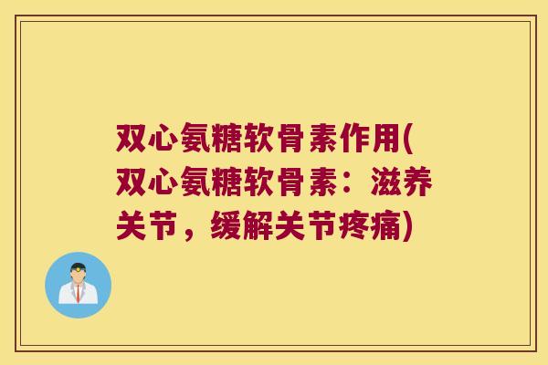 双心氨糖软骨素作用(双心氨糖软骨素：滋养关节，缓解关节)