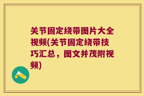 关节固定绕带图片大全视频(关节固定绕带技巧汇总，图文并茂附视频)