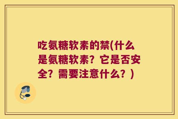 吃氨糖软素的禁(什么是氨糖软素?它是否安全?需要注意什么?) 吃氨糖软素的禁(什么是氨糖软素?它是否安全?需要注意什么?)