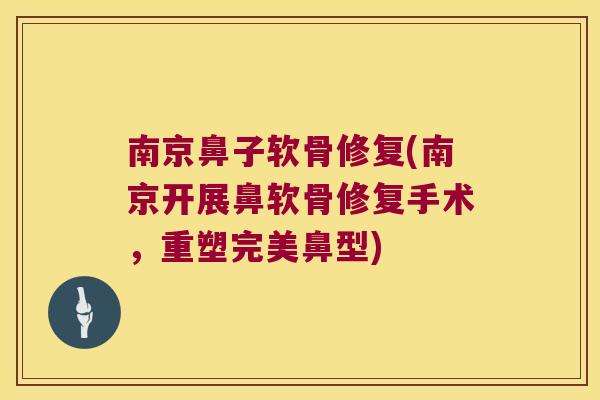 南京鼻子软骨修复(南京开展鼻软骨修复手术,重塑完美鼻型) 南京鼻子软骨修复(南京开展鼻软骨修复手术,重塑完美鼻型)