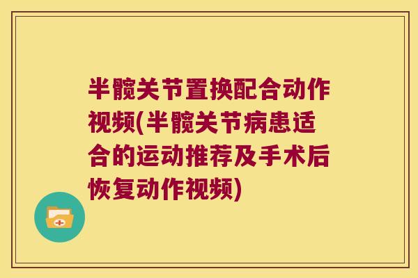 半髋关节置换配合动作视频(半髋关节患适合的运动推荐及手术后恢复动作视频) 半髋关节置换配合动作视频(半髋关节患适合的运动推荐及手术后恢复动作视频)