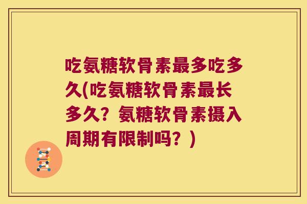 吃氨糖软骨素多吃多久(吃氨糖软骨素长多久?氨糖软骨素摄入周期有限制吗?) 吃氨糖软骨素多吃多久(吃氨糖软骨素长多久?氨糖软骨素摄入周期有限制吗?)