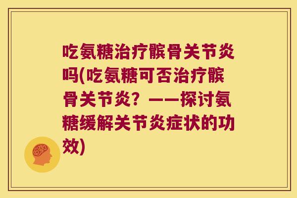 吃氨糖髌骨吗(吃氨糖可否髌骨?——探讨氨糖缓解关节状的功效) 吃氨糖髌骨吗(吃氨糖可否髌骨?——探讨氨糖缓解关节状的功效)