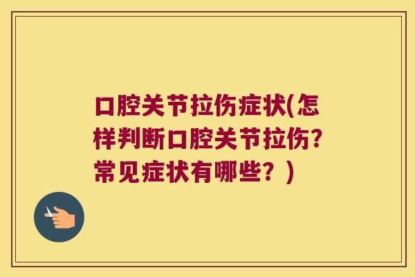 口腔关节拉伤症状(怎样判断口腔关节拉伤？常见症状有哪些？)