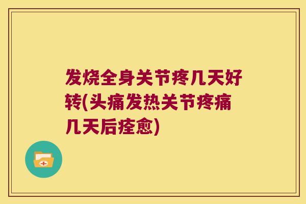 发烧全身关节疼几天好转(头痛发热关节几天后痊愈)