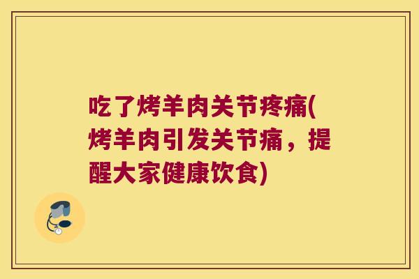 吃了烤羊肉关节(烤羊肉引发关节痛，提醒大家健康饮食)