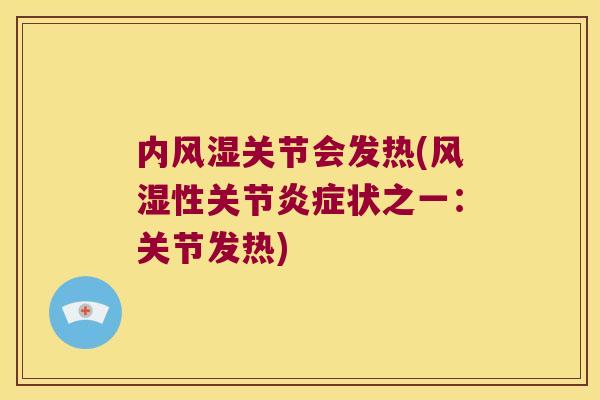 内关节会发热(性关节状之一:关节发热) 内关节会发热(性关节状之一:关节发热)