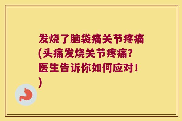 发烧了脑袋痛关节(头痛发烧关节？医生告诉你如何应对！)