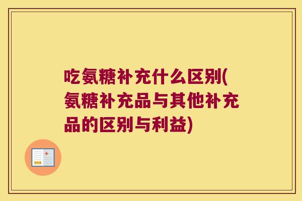 吃氨糖补充什么区别(氨糖补充品与其他补充品的区别与利益)