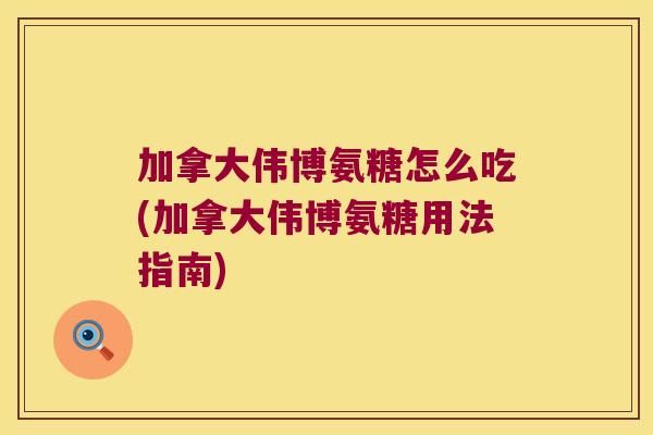 加拿大伟博氨糖怎么吃(加拿大伟博氨糖用法指南)