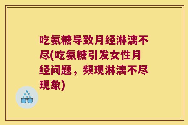 吃氨糖导致淋漓不尽(吃氨糖引发女性问题，频现淋漓不尽现象)