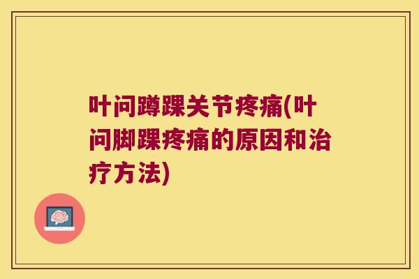 叶问蹲踝关节(叶问脚踝的原因和方法)