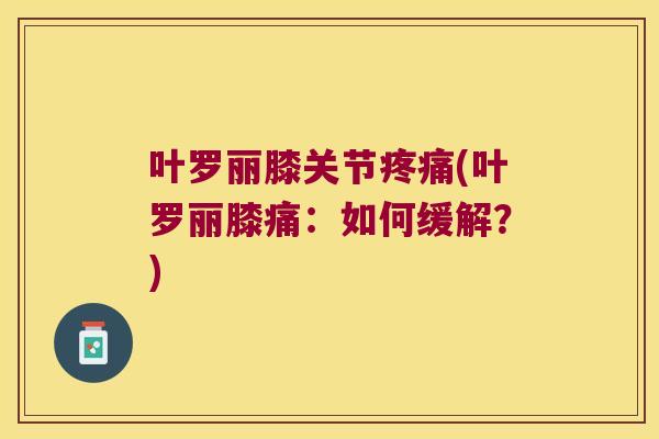 叶罗丽膝关节(叶罗丽膝痛：如何缓解？)