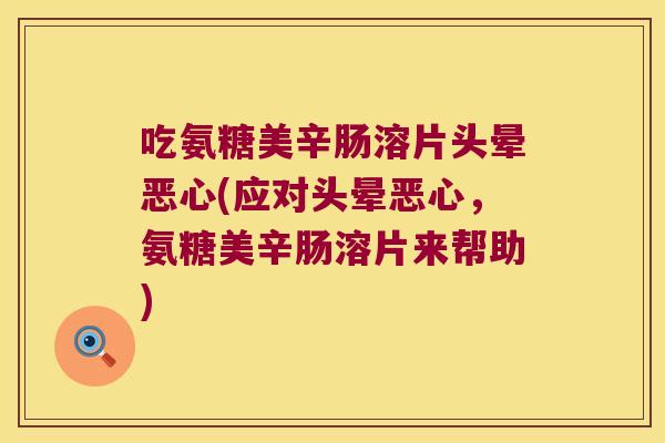 吃氨糖美辛肠溶片头晕恶心(应对头晕恶心，氨糖美辛肠溶片来帮助)