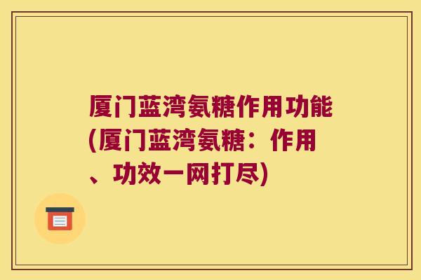 厦门蓝湾氨糖作用功能(厦门蓝湾氨糖：作用、功效一网打尽)