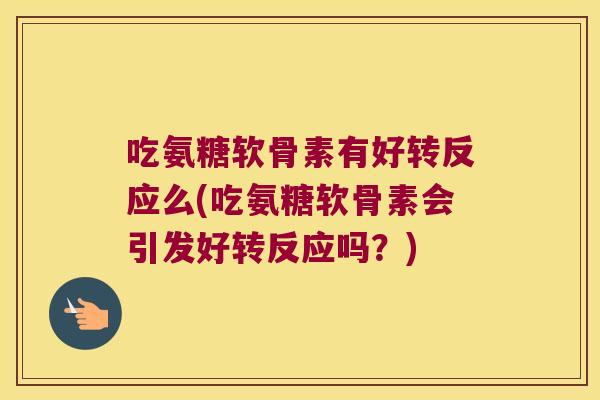 吃氨糖软骨素有好转反应么(吃氨糖软骨素会引发好转反应吗?) 吃氨糖软骨素有好转反应么(吃氨糖软骨素会引发好转反应吗?)