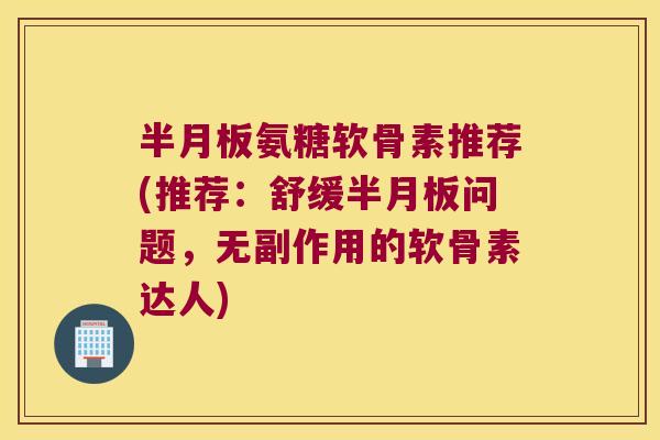 氨糖软骨素推荐(推荐:舒缓问题,无副作用的软骨素达人) 氨糖软骨素推荐(推荐:舒缓问题,无副作用的软骨素达人)