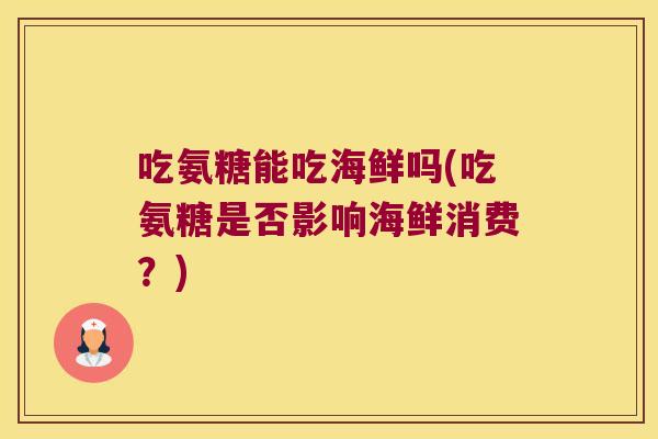 吃氨糖能吃海鲜吗(吃氨糖是否影响海鲜消费?) 吃氨糖能吃海鲜吗(吃氨糖是否影响海鲜消费?)