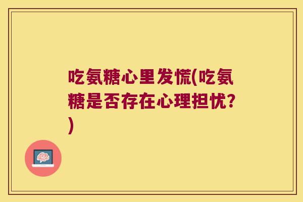 吃氨糖心里发慌(吃氨糖是否存在心理担忧？)