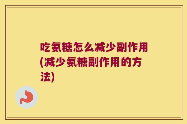 吃氨糖怎么减少副作用(减少氨糖副作用的方法) 吃氨糖怎么减少副作用(减少氨糖副作用的方法)