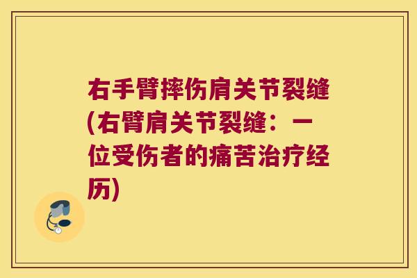 右手臂摔伤肩关节裂缝(右臂肩关节裂缝：一位受伤者的痛苦经历)