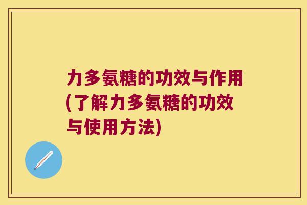 力多氨糖的功效与作用(了解力多氨糖的功效与使用方法)