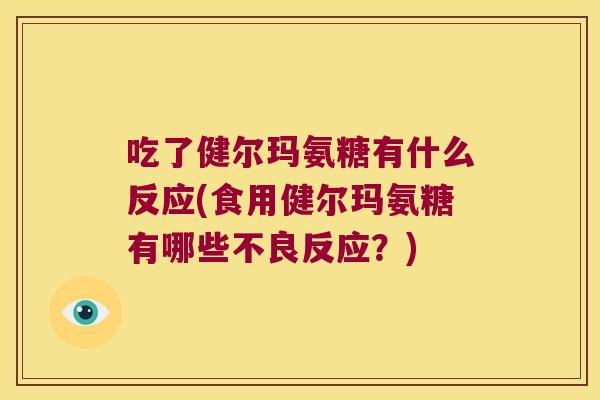 吃了健尔玛氨糖有什么反应(食用健尔玛氨糖有哪些不良反应？)