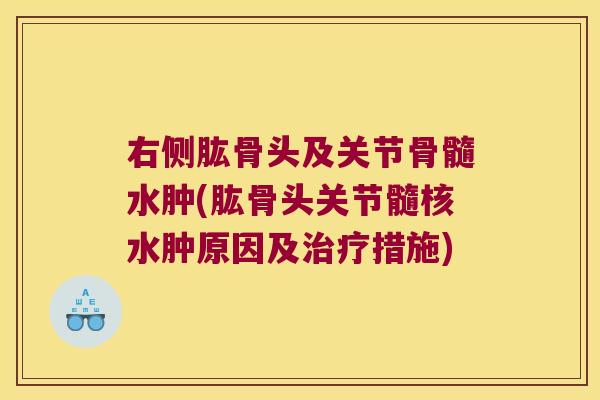 右侧肱骨头及关节骨髓水肿(肱骨头关节髓核水肿原因及措施)