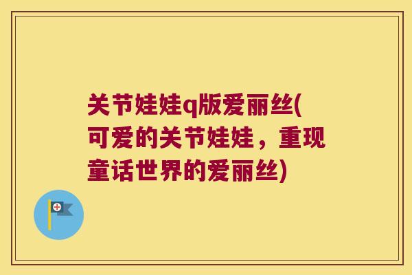 关节娃娃q版爱丽丝(可爱的关节娃娃，重现童话世界的爱丽丝)