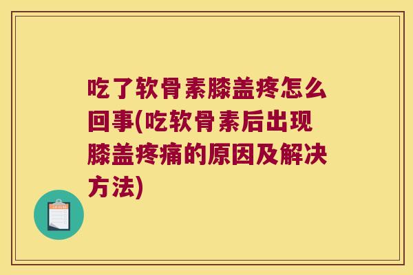 吃了软骨素膝盖疼怎么回事(吃软骨素后出现膝盖的原因及解决方法)